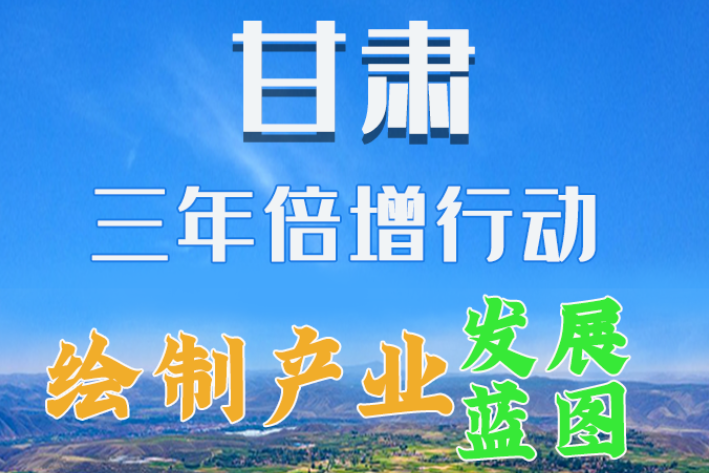 圖解|繪制產(chǎn)業(yè)發(fā)展三年倍增藍(lán)圖 甘肅這么做！