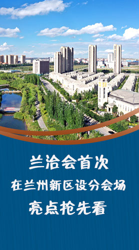 圖解|蘭洽會(huì)首次在蘭州新區(qū)設(shè)分會(huì)場(chǎng)，亮點(diǎn)搶先看！