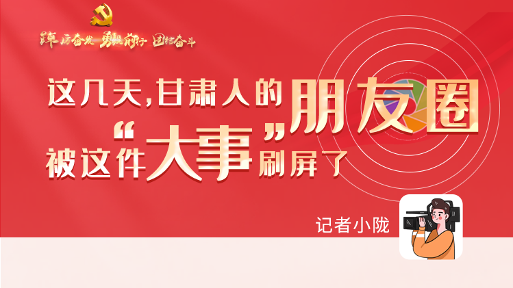 長(zhǎng)圖|這幾天，甘肅人的朋友圈被這件大事刷屏了