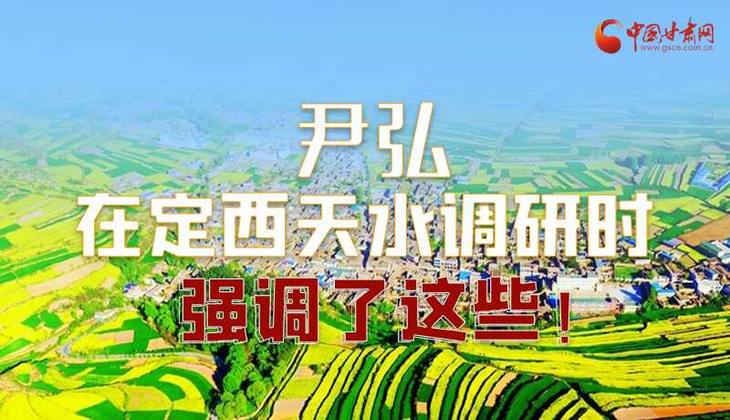 圖解|尹弘在定西天水調(diào)研時(shí)強(qiáng)調(diào)了這些！