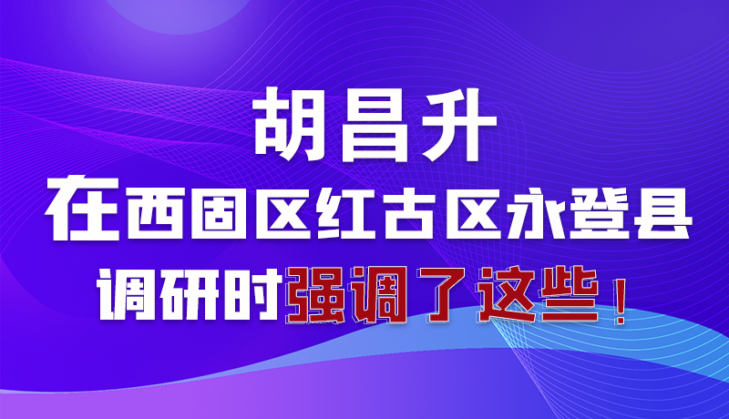 圖解|胡昌升在西固區(qū)紅古區(qū)永登縣調(diào)研時強調(diào)了這些！