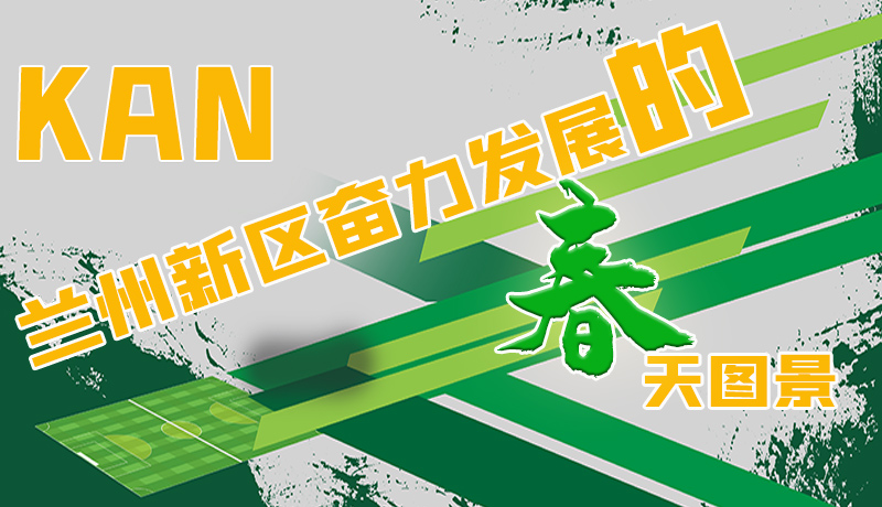 圖解|看，蘭州新區(qū)奮力發(fā)展的春天圖景