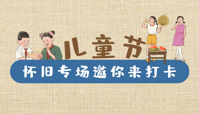 手繪長(zhǎng)圖|兒童節(jié)，懷舊專場(chǎng)邀你來(lái)打卡！