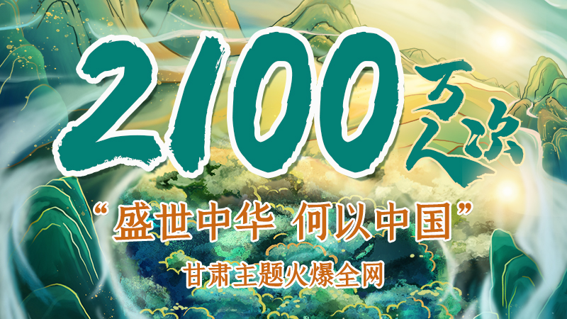 海報|2100萬人次！“盛世中華 何以中國”甘肅主題火爆全網(wǎng)