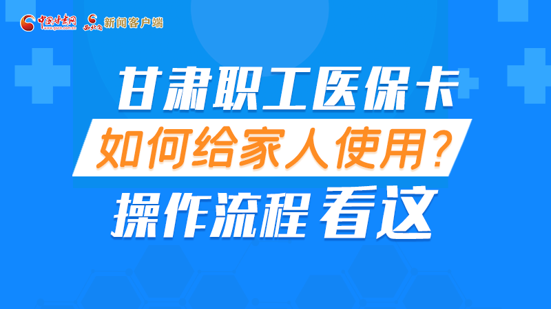圖解丨甘肅職工醫(yī)?？ㄈ绾谓o家人使用, 操作流程看這
