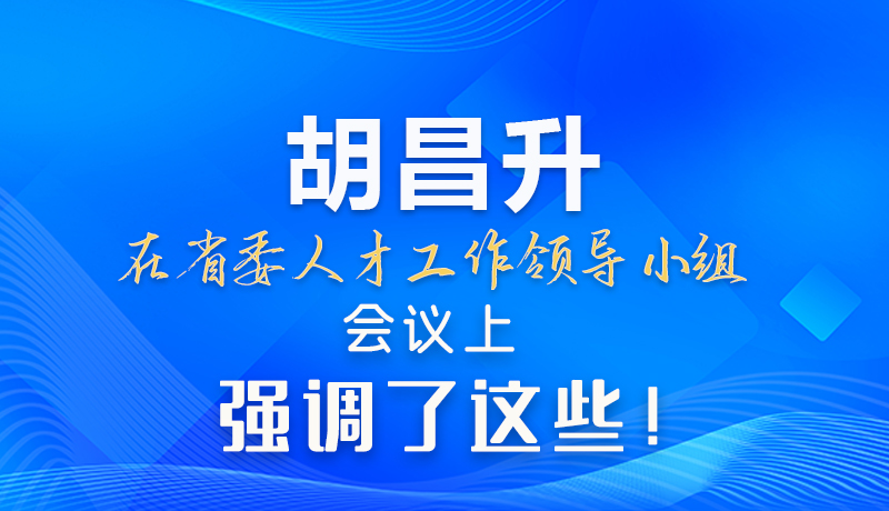 【甘快看】圖解|胡昌升在省委人才工作領(lǐng)導(dǎo)小組會議上強(qiáng)調(diào)了這些！