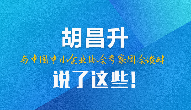 【甘快看】圖解|胡昌升與中國(guó)中小企業(yè)協(xié)會(huì)考察團(tuán)會(huì)談時(shí)說(shuō)了這些！