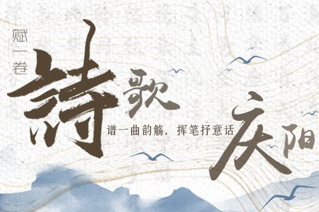 【萬千氣象看甘肅】長圖|賦一卷詩歌，譜一曲韻觴，揮筆抒意話慶陽