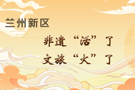 【萬千氣象看甘肅】長圖|蘭州新區(qū)：非遺“活”了，文旅“火”了