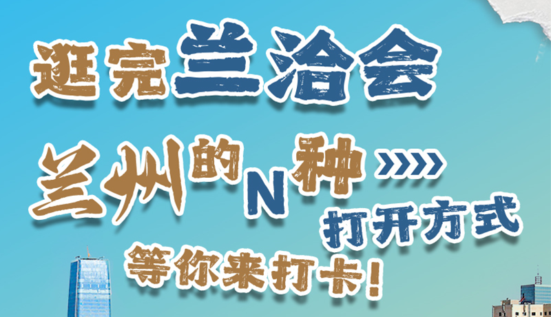 逛完蘭洽會(huì) 蘭州的N種打開(kāi)方式！等你來(lái)打卡