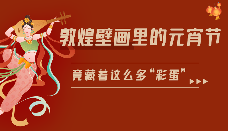 長(zhǎng)圖|敦煌壁畫(huà)里的元宵節(jié)，竟藏著這么多“彩蛋”