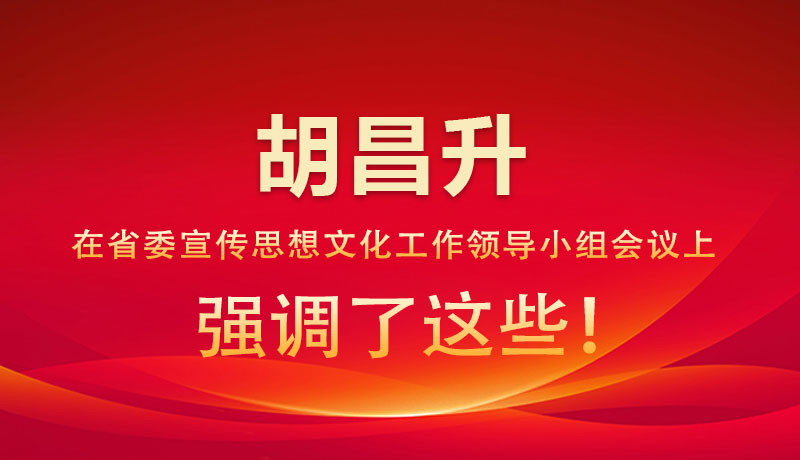 圖解|胡昌升在省委宣傳思想文化工作領(lǐng)導(dǎo)小組會(huì)議上強(qiáng)調(diào)了這些！