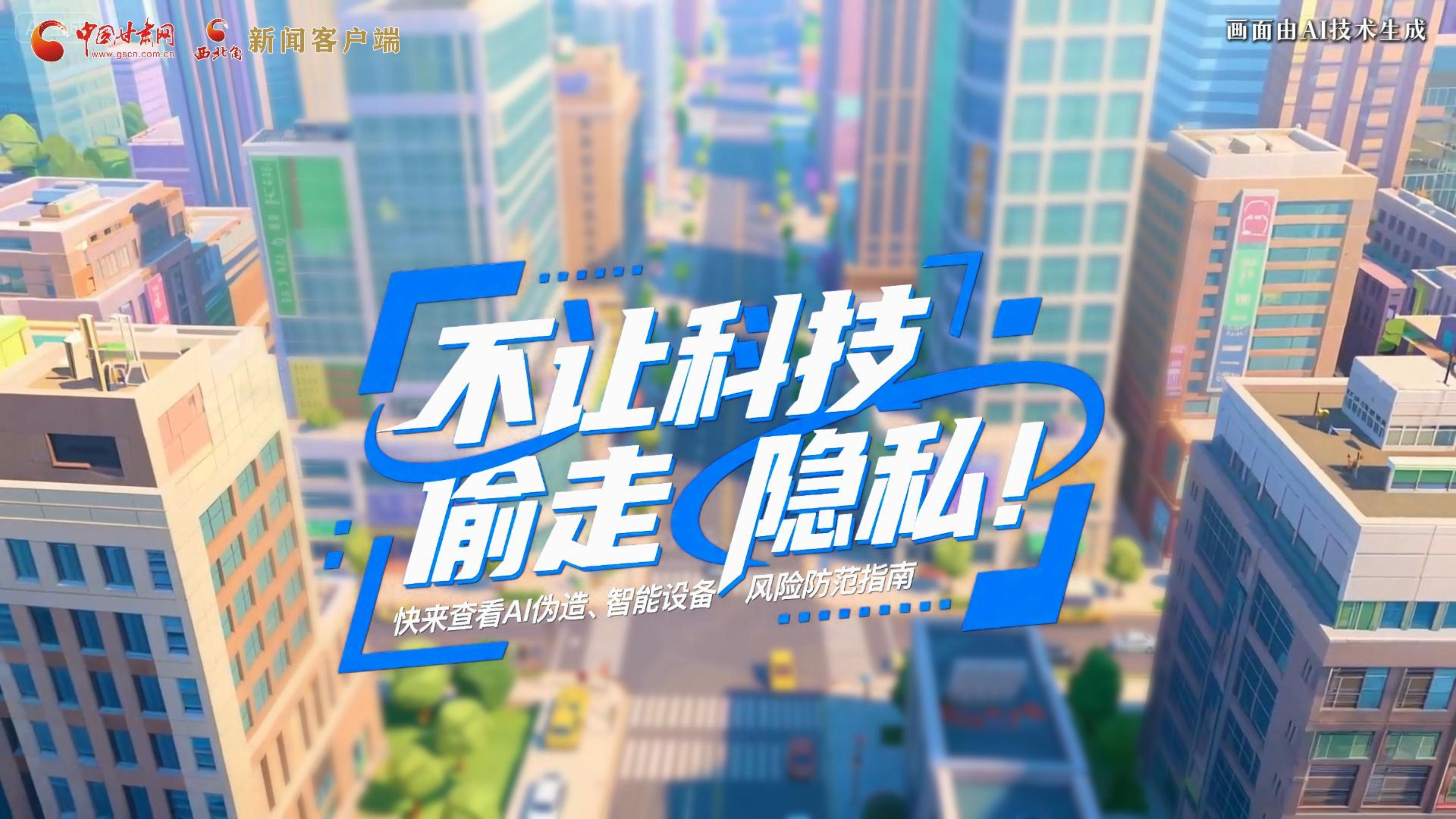 【甘快看】AI視頻|不讓科技“偷走”隱私！快來查看AI偽造、智能設(shè)備風(fēng)險(xiǎn)防范指南！