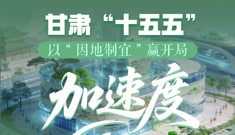 圖解|甘肅“十五五”|以“因地制宜”贏開(kāi)局“加速度”