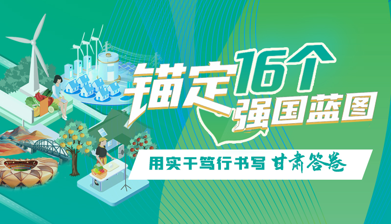 【理想中國 畫“隴”點(diǎn)睛】錨定16個“強(qiáng)國”藍(lán)圖 用實(shí)干篤行書寫甘肅答卷