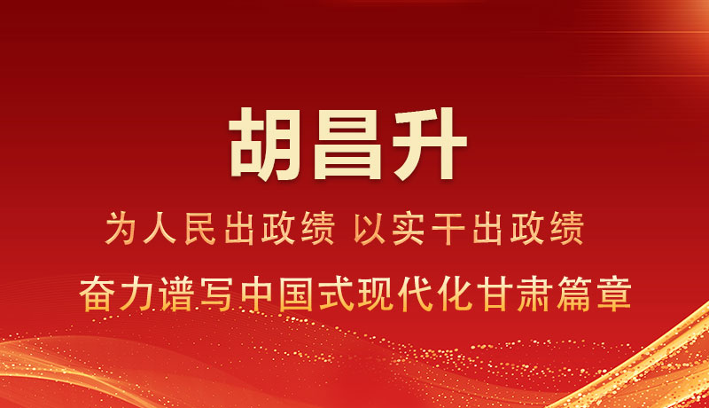 胡昌升：為人民出政績(jī) 以實(shí)干出政績(jī) 奮力譜寫(xiě)中國(guó)式現(xiàn)代化甘肅篇章